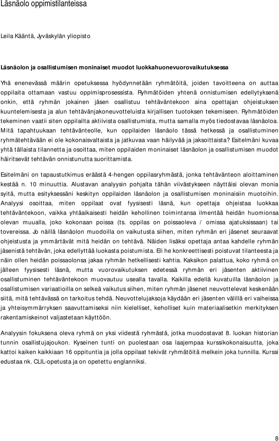 Ryhmätöiden yhtenä onnistumisen edellytyksenä onkin, että ryhmän jokainen jäsen osallistuu tehtäväntekoon aina opettajan ohjeistuksen kuuntelemisesta ja alun tehtävänjakoneuvotteluista kirjallisen