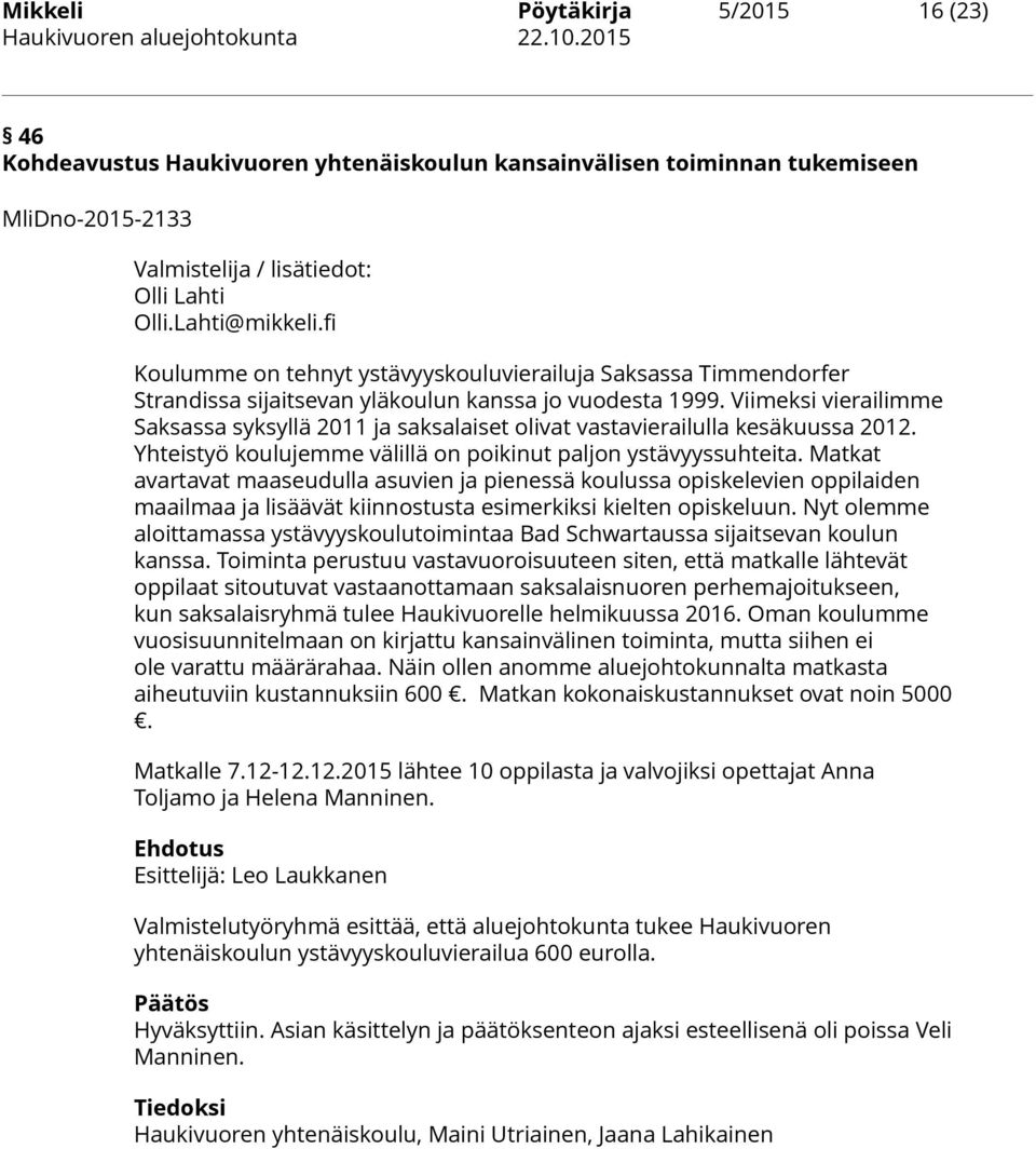 Viimeksi vierailimme Saksassa syksyllä 2011 ja saksalaiset olivat vastavierailulla kesäkuussa 2012. Yhteistyö koulujemme välillä on poikinut paljon ystävyyssuhteita.