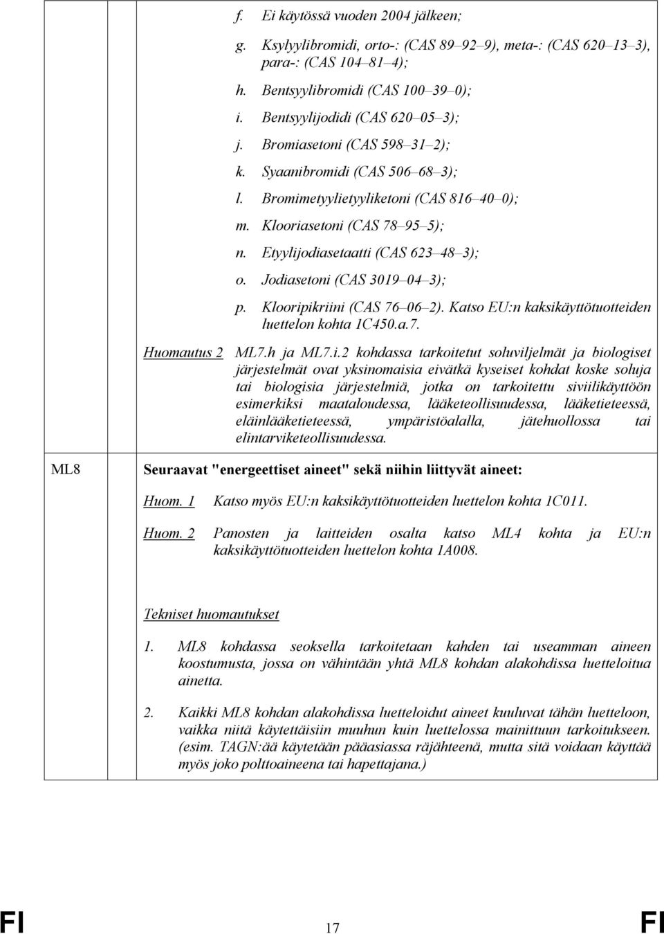 Jodiasetoni (CAS 3019 04 3); p. Klooripikriini (CAS 76 06 2). Katso EU:n kaksikäyttötuotteiden luettelon kohta 1C450.a.7. Huomautus 2 ML7.h ja ML7.i.2 kohdassa tarkoitetut soluviljelmät ja biologiset