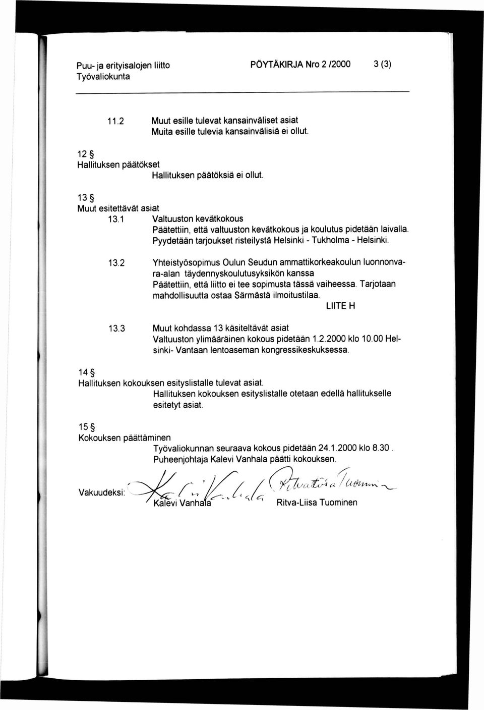 1 Valtuuston kevätkokous Päätettiin, että valtuuston kevätkokous ja koulutus pidetään laivalla Pyydetään tarjoukset risteilystä Helsinki - Tukholma - Helsinki. 13.