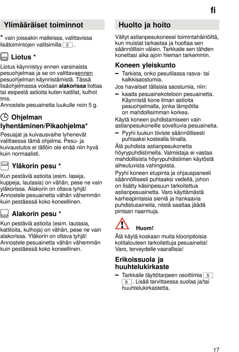 Tässä lisäohjelmassa voidaan alakorissa liottaa tai esipestä astioita kuten kattilat, kulhot tms. Annostele pesuainetta luukulle noin 5 g.