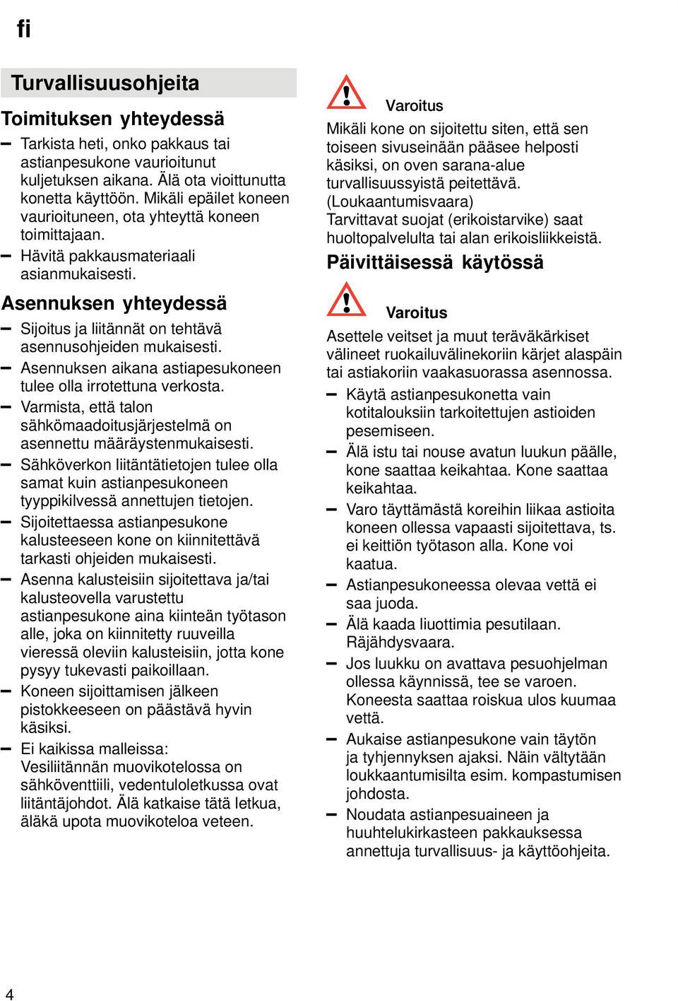 Asennuksen aikana astiapesukoneen tulee olla irrotettuna verkosta. Varmista, että talon sähkömaadoitusjärjestelmä on asennettu määräystenmukaisesti.