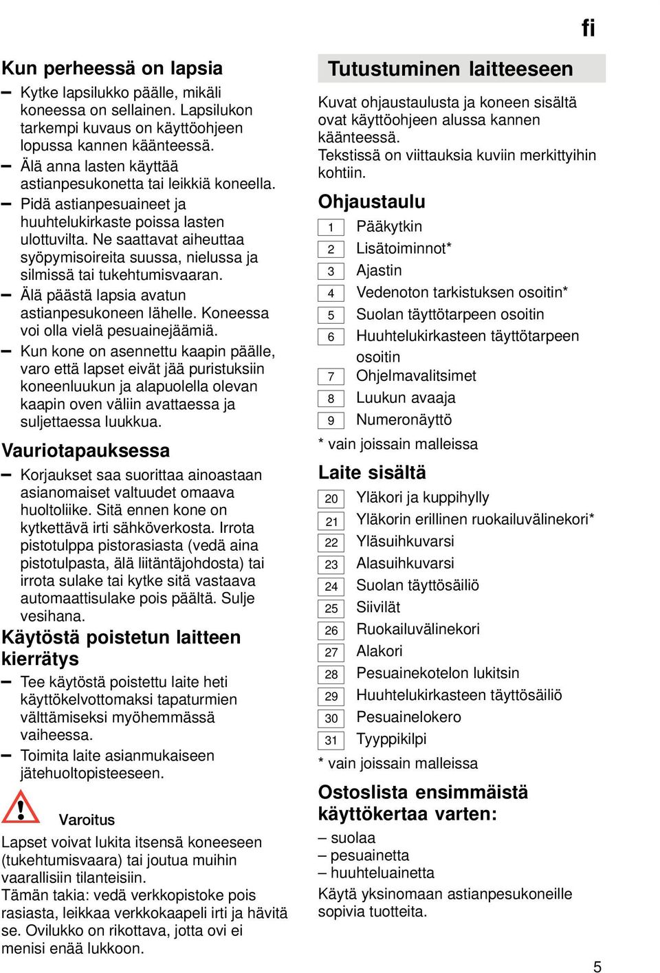 Ne saattavat aiheuttaa syöpymisoireita suussa, nielussa ja silmissä tai tukehtumisvaaran. Älä päästä lapsia avatun astianpesukoneen lähelle. Koneessa voi olla vielä pesuainejäämiä.