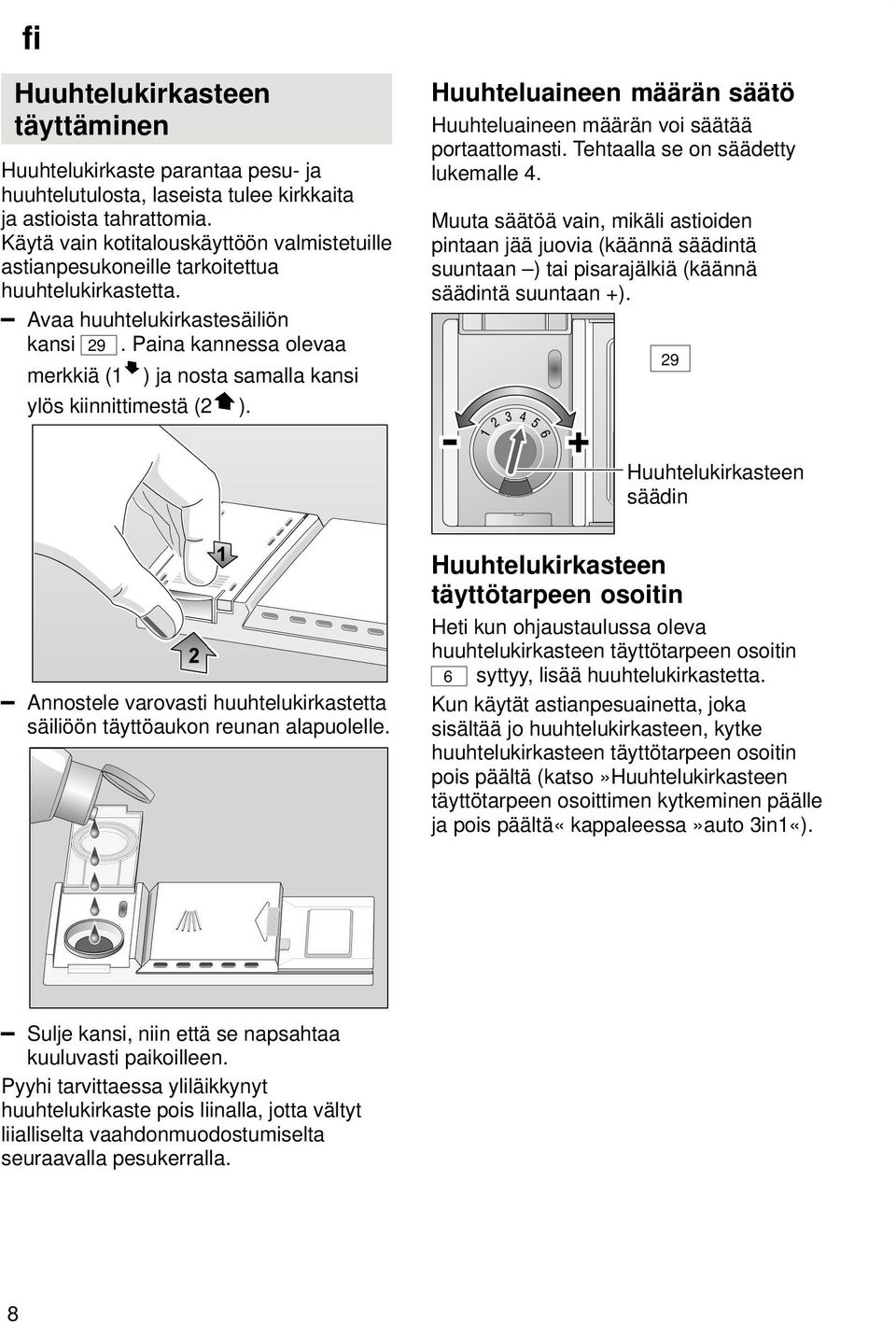 Paina kannessa olevaa merkkiä (1 ) ja nosta samalla kansi ylös kiinnittimestä (2 ). Huuhteluaineen määrän säätö Huuhteluaineen määrän voi säätää portaattomasti. Tehtaalla se on säädetty lukemalle 4.