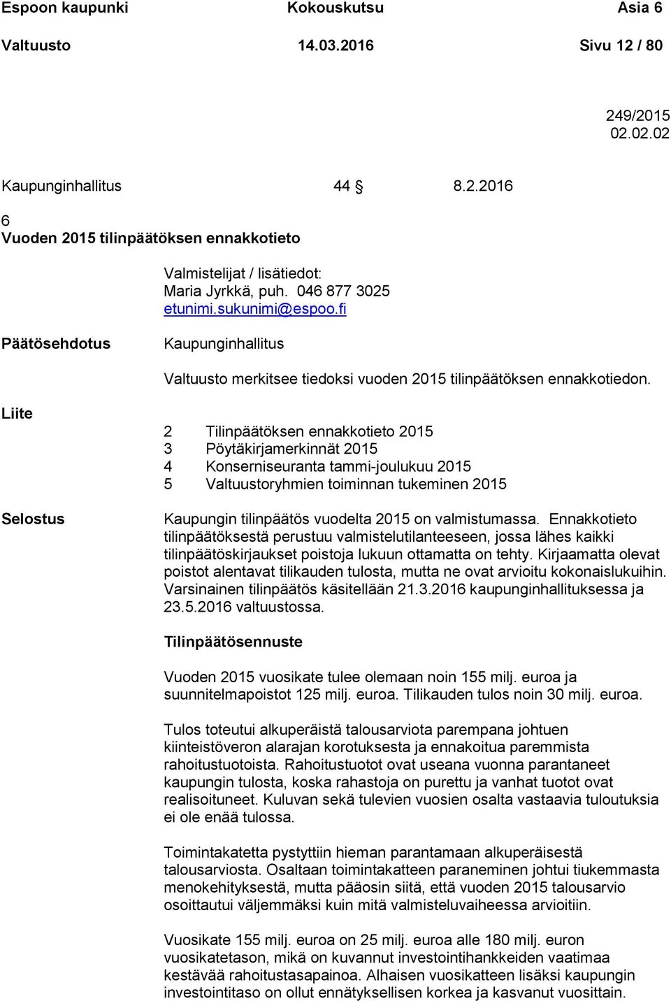 Liite Selostus 2 Tilinpäätöksen ennakkotieto 2015 3 Pöytäkirjamerkinnät 2015 4 Konserniseuranta tammi-joulukuu 2015 5 Valtuustoryhmien toiminnan tukeminen 2015 Kaupungin tilinpäätös vuodelta 2015 on