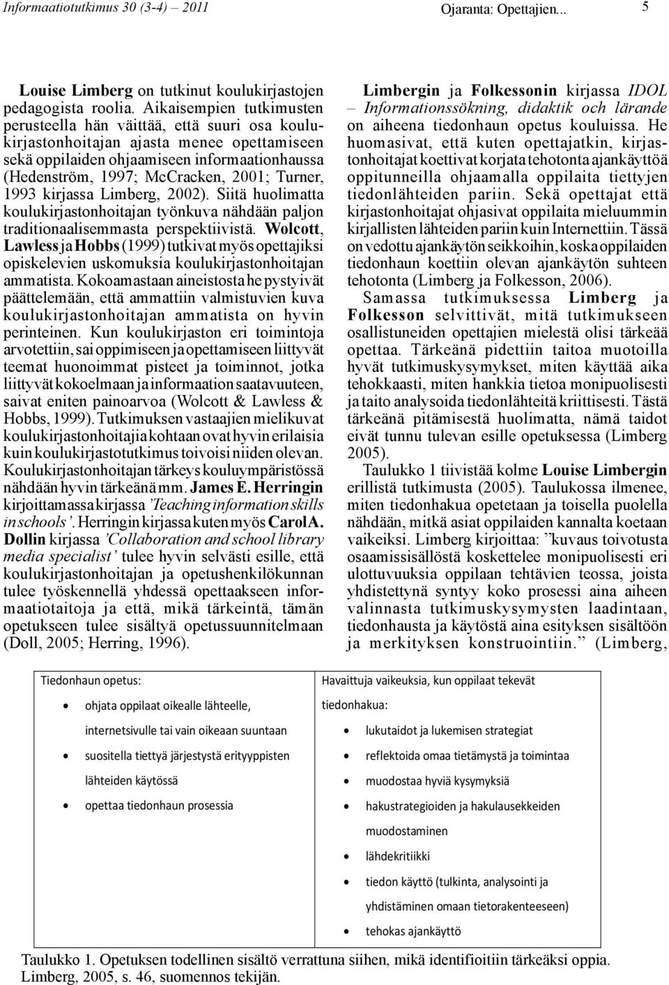 Turner, 1993 kirjassa Limberg, 2002). Siitä huolimatta koulukirjastonhoitajan työnkuva nähdään paljon traditionaalisemmasta perspektiivistä.