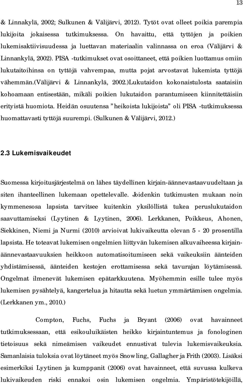 PISA -tutkimukset ovat osoittaneet, että poikien luottamus omiin lukutaitoihia on tyttöjä vahvempaa, mutta pojat arvostavat lukemista tyttöjä vähemmän.(välijärvi & Linnankylä, 2002.