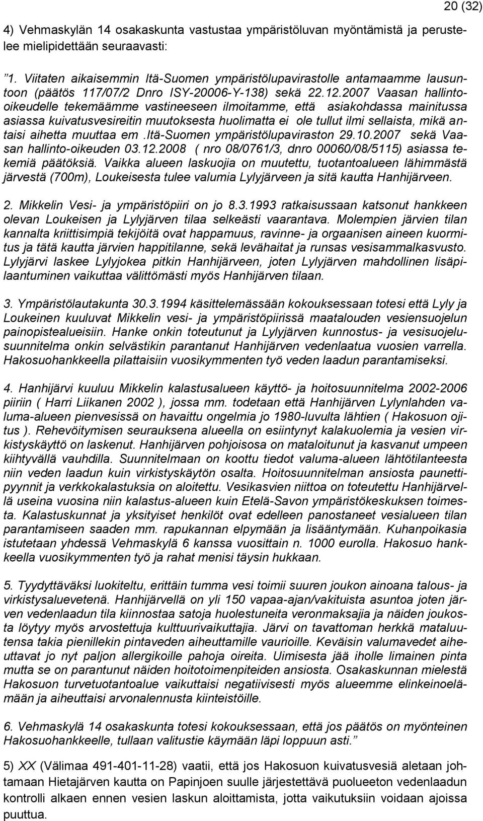 2007 Vaasan hallintooikeudelle tekemäämme vastineeseen ilmoitamme, että asiakohdassa mainitussa asiassa kuivatusvesireitin muutoksesta huolimatta ei ole tullut ilmi sellaista, mikä antaisi aihetta