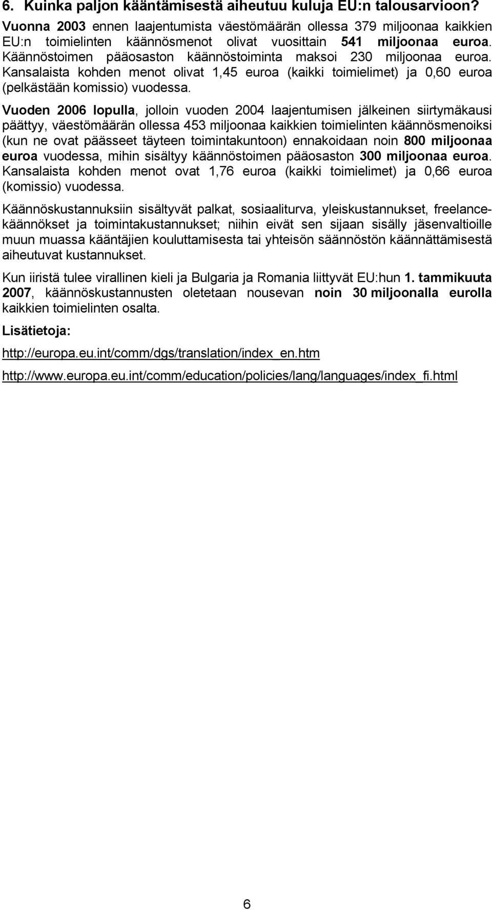 Käännöstoimen pääosaston käännöstoiminta maksoi 230 miljoonaa euroa. Kansalaista kohden menot olivat 1,45 euroa (kaikki toimielimet) ja 0,60 euroa (pelkästään komissio) vuodessa.