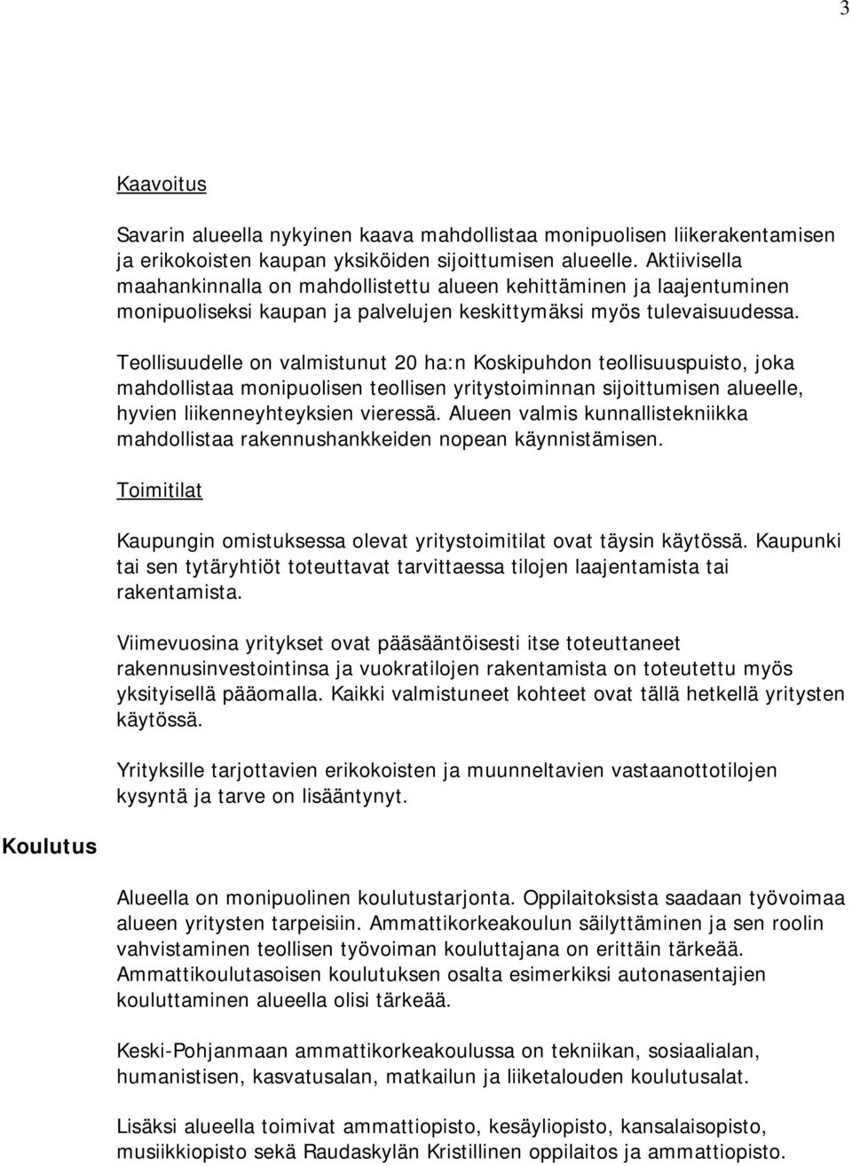 Teollisuudelle on valmistunut 20 ha:n Koskipuhdon teollisuuspuisto, joka mahdollistaa monipuolisen teollisen yritystoiminnan sijoittumisen alueelle, hyvien liikenneyhteyksien vieressä.