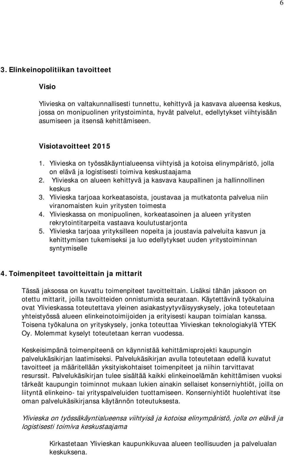 Ylivieska on alueen kehittyvä ja kasvava kaupallinen ja hallinnollinen keskus 3. Ylivieska tarjoaa korkeatasoista, joustavaa ja mutkatonta palvelua niin viranomaisten kuin yritysten toimesta 4.