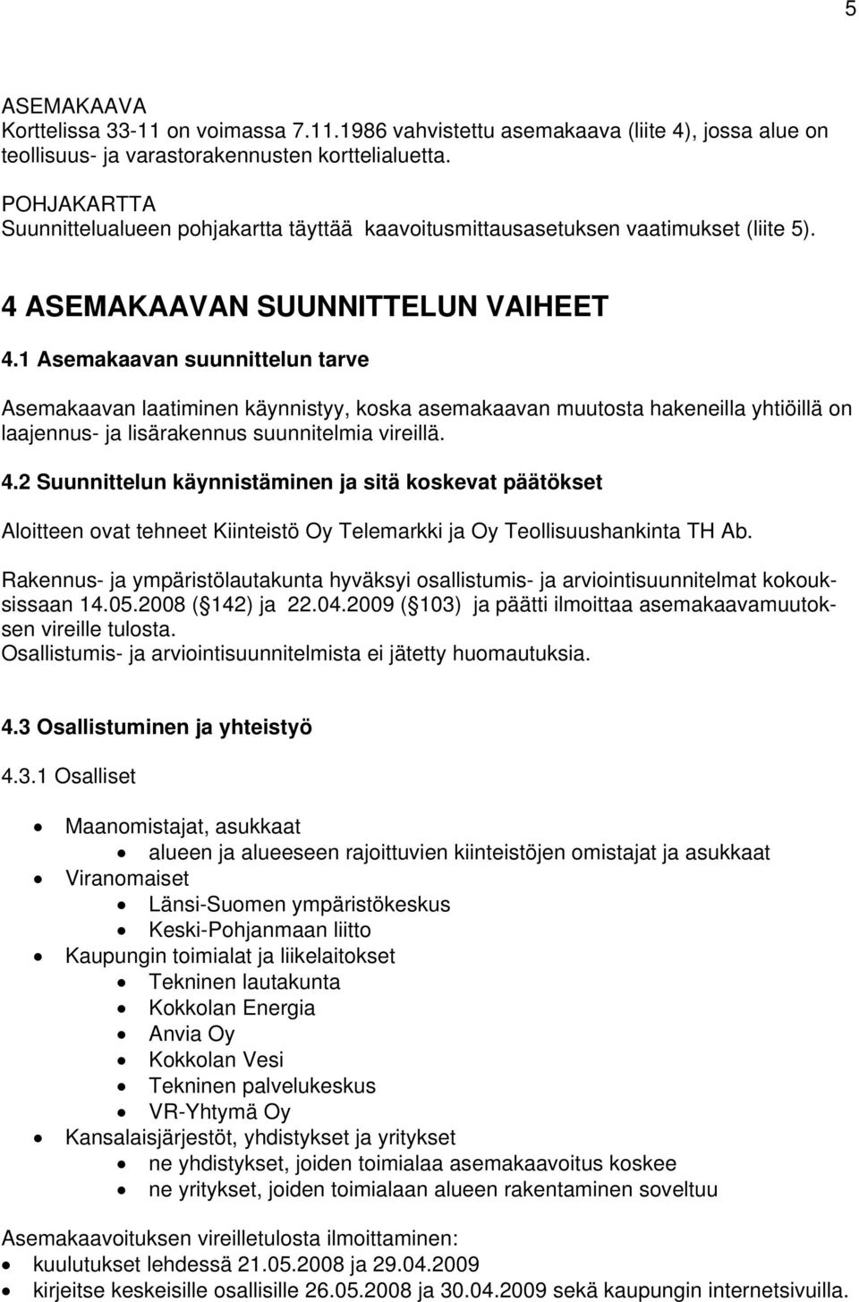 1 Asemakaavan suunnittelun tarve Asemakaavan laatiminen käynnistyy, koska asemakaavan muutosta hakeneilla yhtiöillä on laajennus- ja lisärakennus suunnitelmia vireillä. 4.