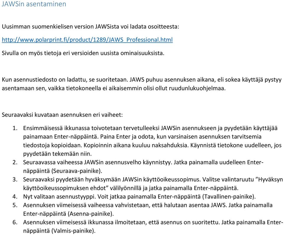 JAWS puhuu asennuksen aikana, eli sokea käyttäjä pystyy asentamaan sen, vaikka tietokoneella ei aikaisemmin olisi ollut ruudunlukuohjelmaa. Seuraavaksi kuvataan asennuksen eri vaiheet: 1.