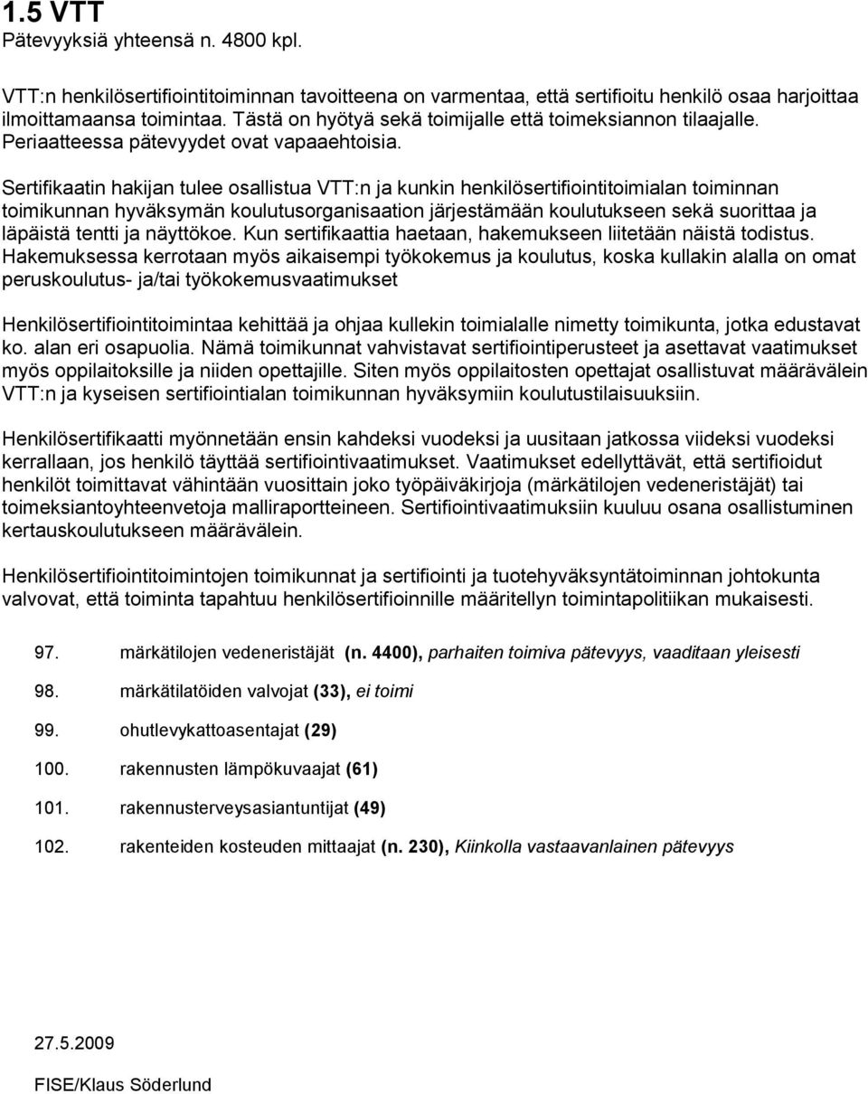 Sertifikaatin hakijan tulee osallistua VTT:n ja kunkin henkilösertifiointitoimialan toiminnan toimikunnan hyväksymän koulutusorganisaation järjestämään koulutukseen sekä suorittaa ja läpäistä tentti