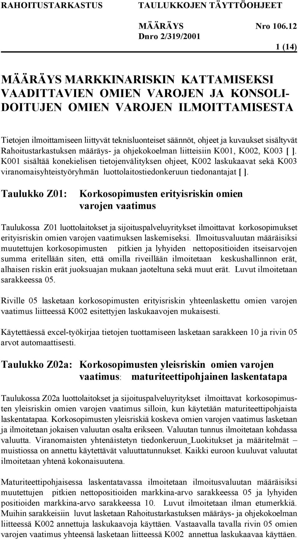 K001 sisältää konekielisen tietojenvälityksen ohjeet, K002 laskukaavat sekä K003 viranomaisyhteistyöryhmän luottolaitostiedonkeruun tiedonantajat [ ].