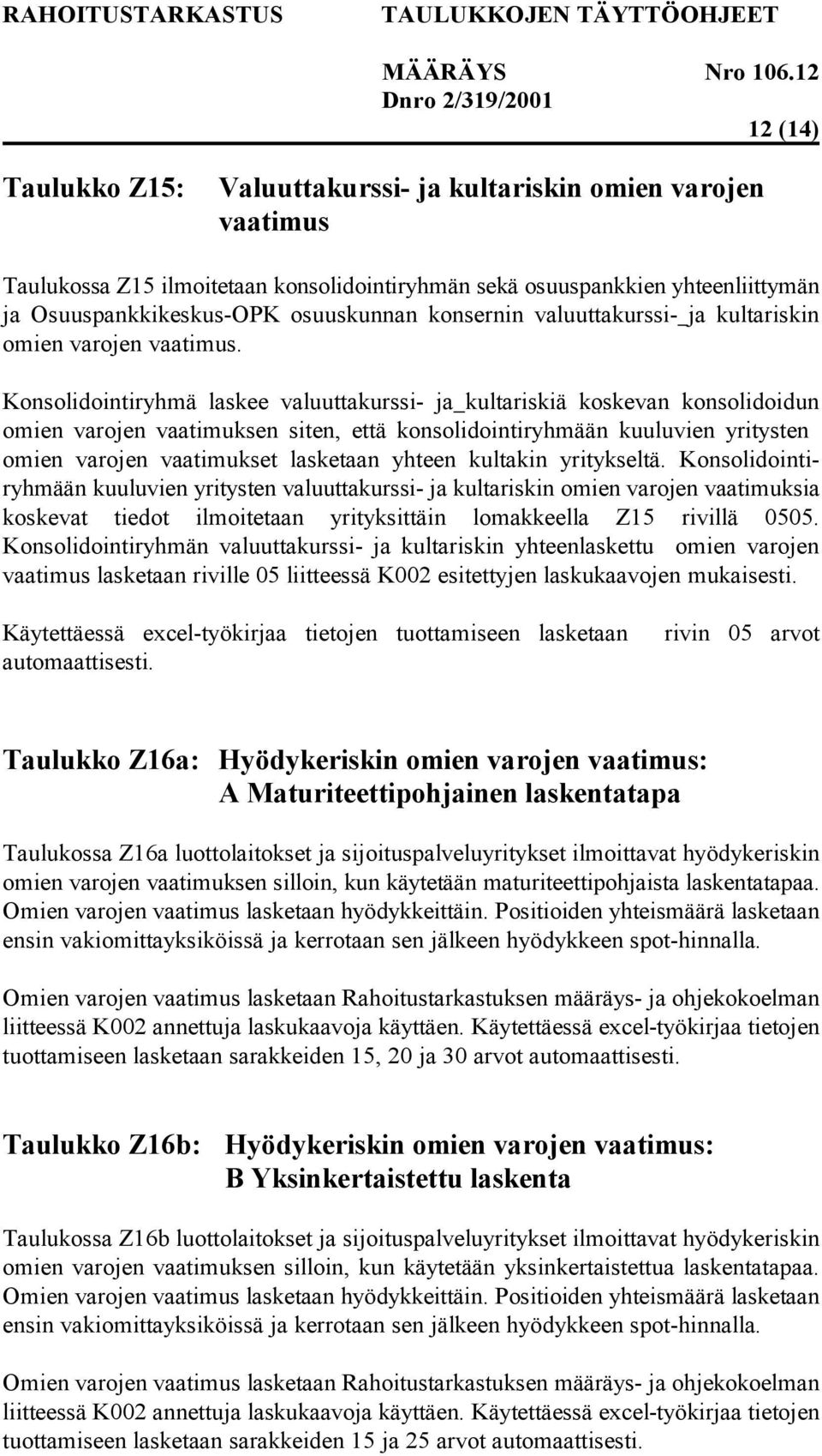 Konsolidointiryhmä laskee valuuttakurssi- ja kultariskiä koskevan konsolidoidun omien varojen vaatimuksen siten, että konsolidointiryhmään kuuluvien yritysten omien varojen vaatimukset lasketaan