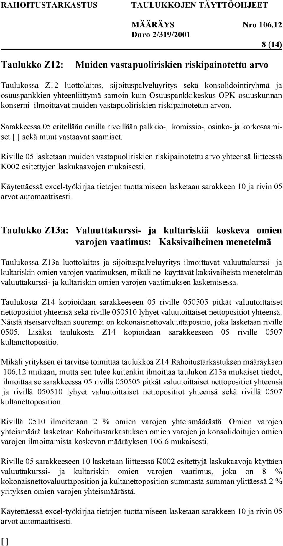 Sarakkeessa 05 eritellään omilla riveillään palkkio-, komissio-, osinko- ja korkosaamiset [ ] sekä muut vastaavat saamiset.