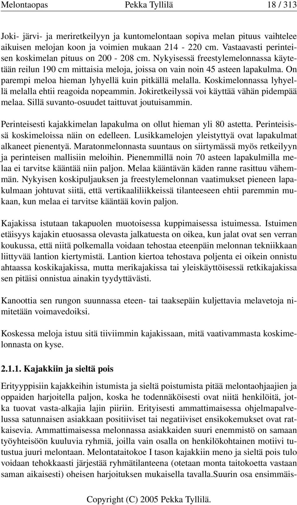 On parempi meloa hieman lyhyellä kuin pitkällä melalla. Koskimelonnassa lyhyellä melalla ehtii reagoida nopeammin. Jokiretkeilyssä voi käyttää vähän pidempää melaa.