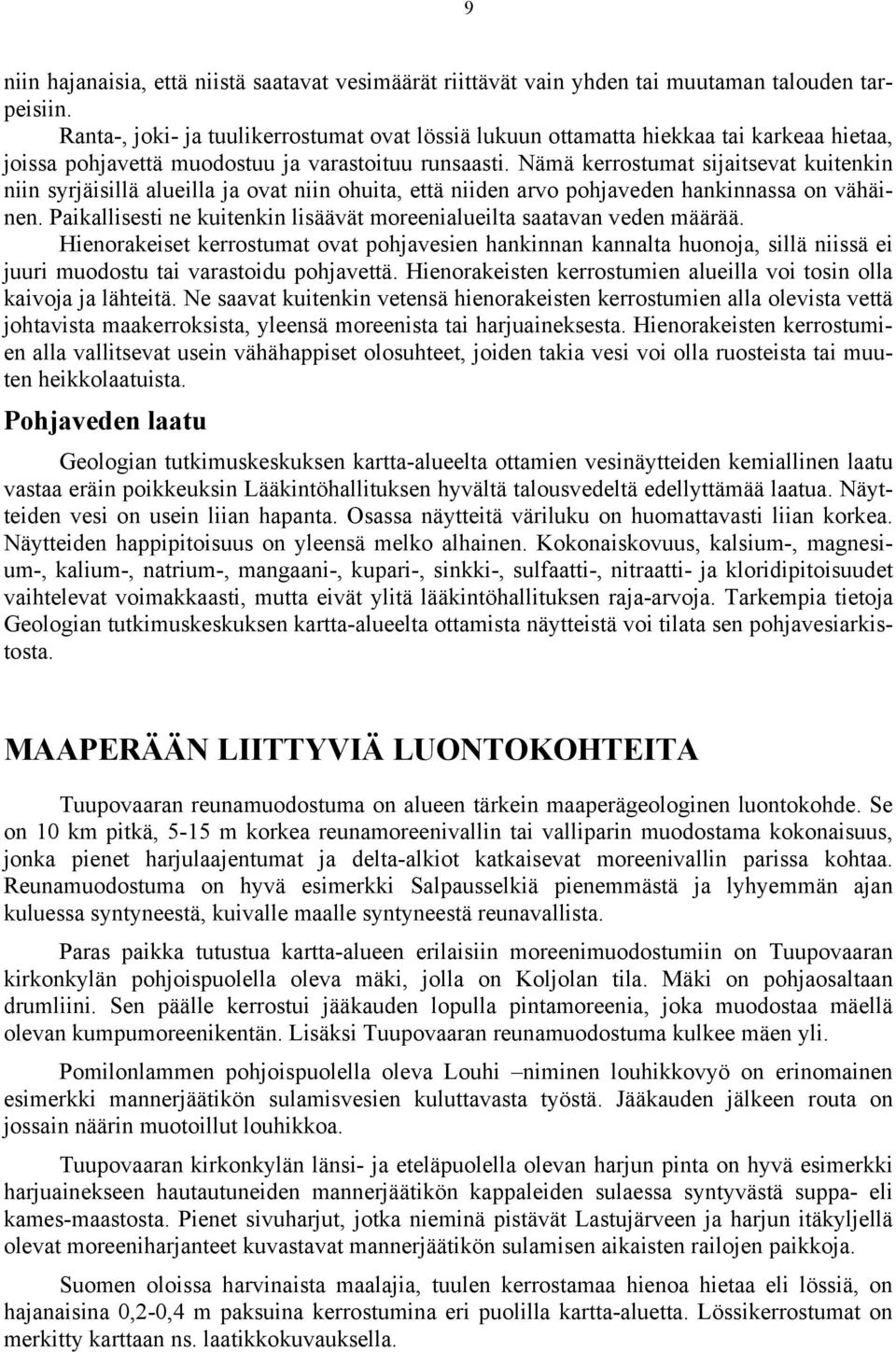 Nämä kerrostumat sijaitsevat kuitenkin niin syrjäisillä alueilla ja ovat niin ohuita, että niiden arvo pohjaveden hankinnassa on vähäinen.