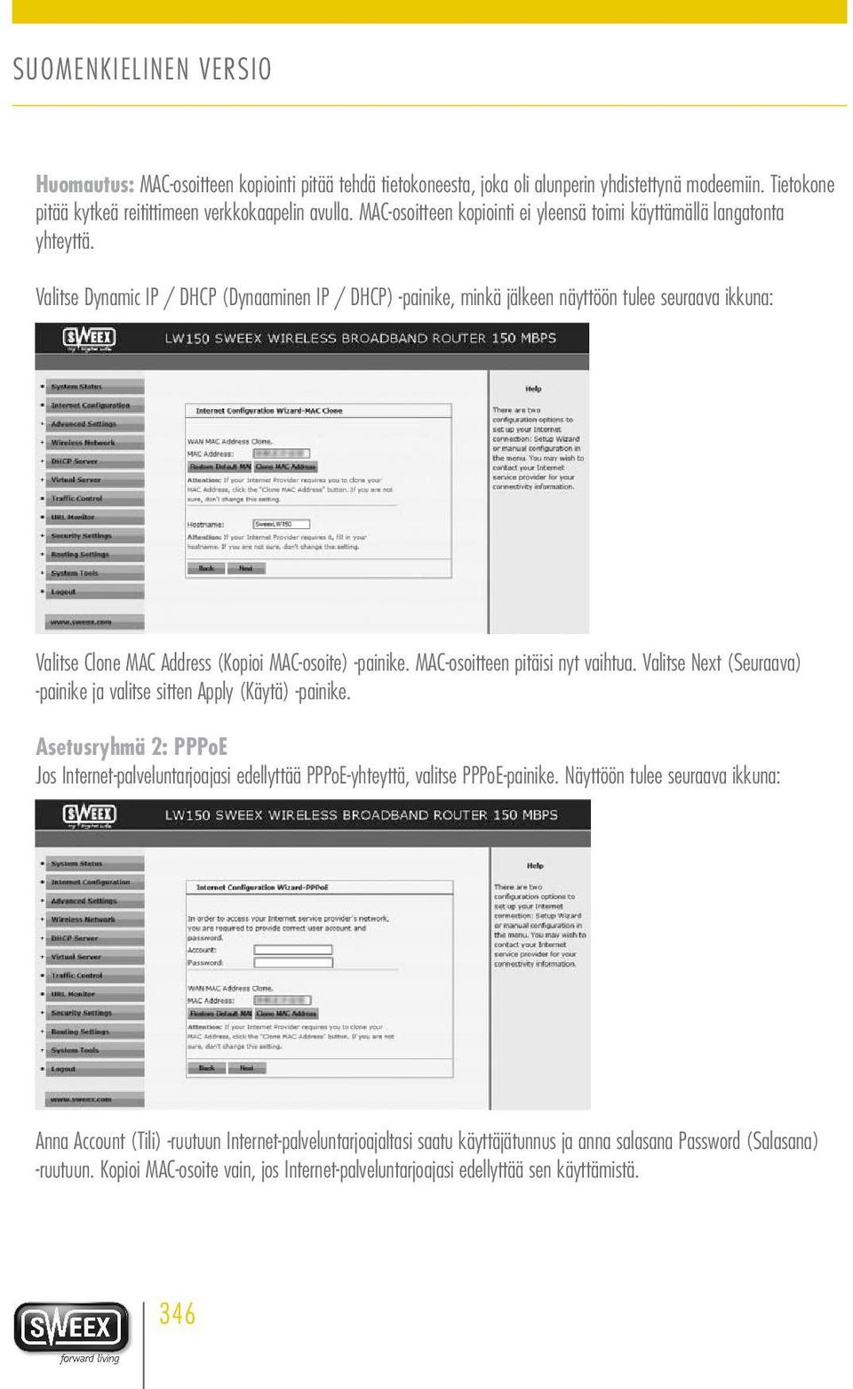 Valitse Dynamic IP / DHCP (Dynaaminen IP / DHCP) painike, minkä jälkeen näyttöön tulee seuraava ikkuna: Valitse Clone MAC Address (Kopioi MAC-osoite) painike. MAC-osoitteen pitäisi nyt vaihtua.