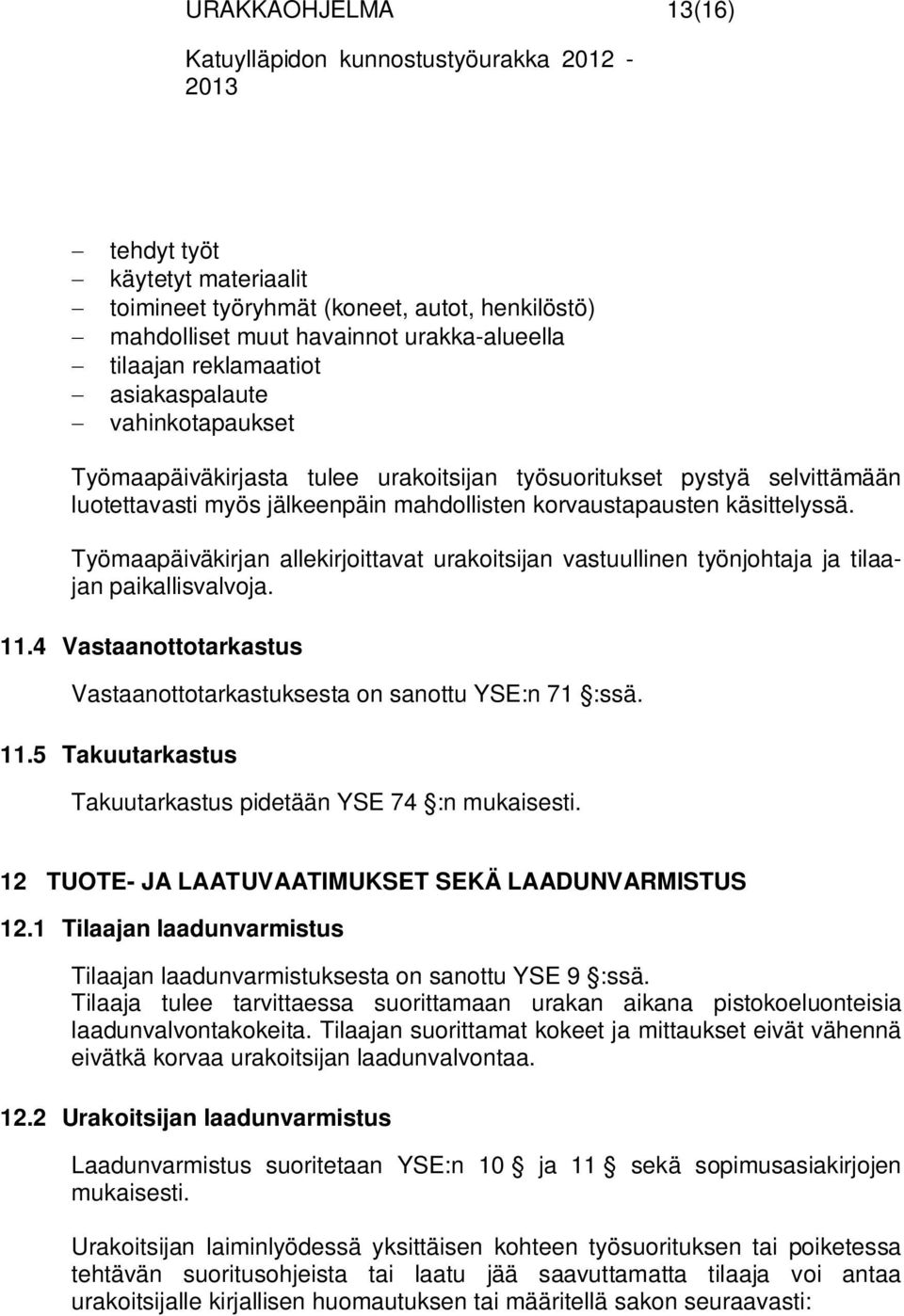 Työmaapäiväkirjan allekirjoittavat urakoitsijan vastuullinen työnjohtaja ja tilaajan paikallisvalvoja. 11.4 Vastaanottotarkastus Vastaanottotarkastuksesta on sanottu YSE:n 71 :ssä. 11.5 Takuutarkastus Takuutarkastus pidetään YSE 74 :n mukaisesti.