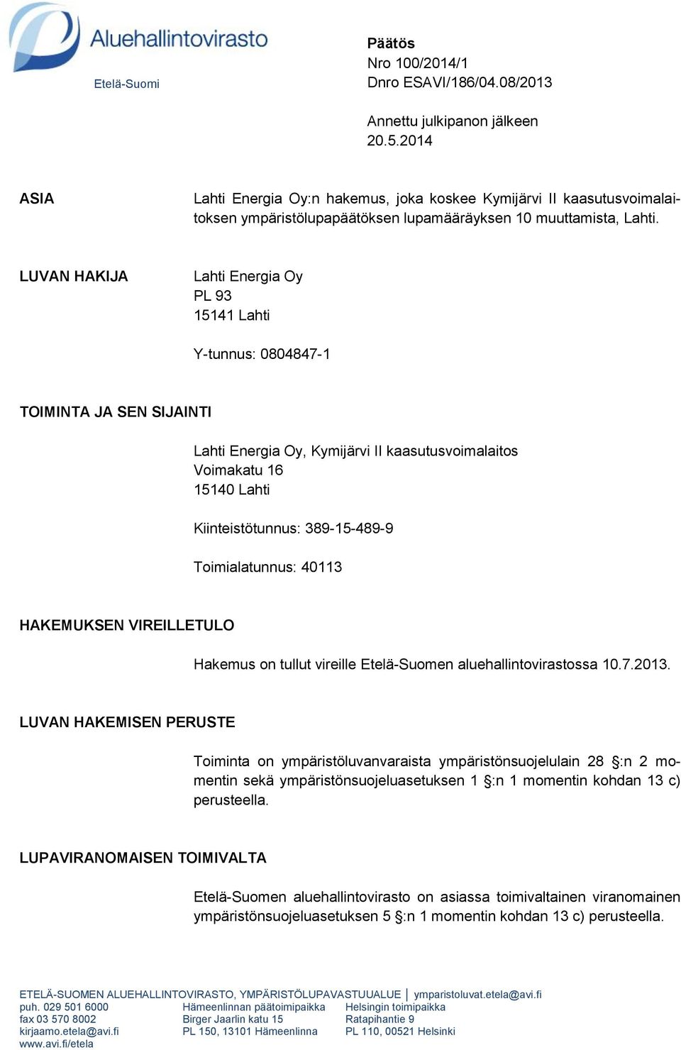 LUVAN HAKIJA Lahti Energia Oy PL 93 15141 Lahti Y-tunnus: 0804847-1 TOIMINTA JA SEN SIJAINTI Lahti Energia Oy, Kymijärvi II kaasutusvoimalaitos Voimakatu 16 15140 Lahti Kiinteistötunnus: 389-15-489-9