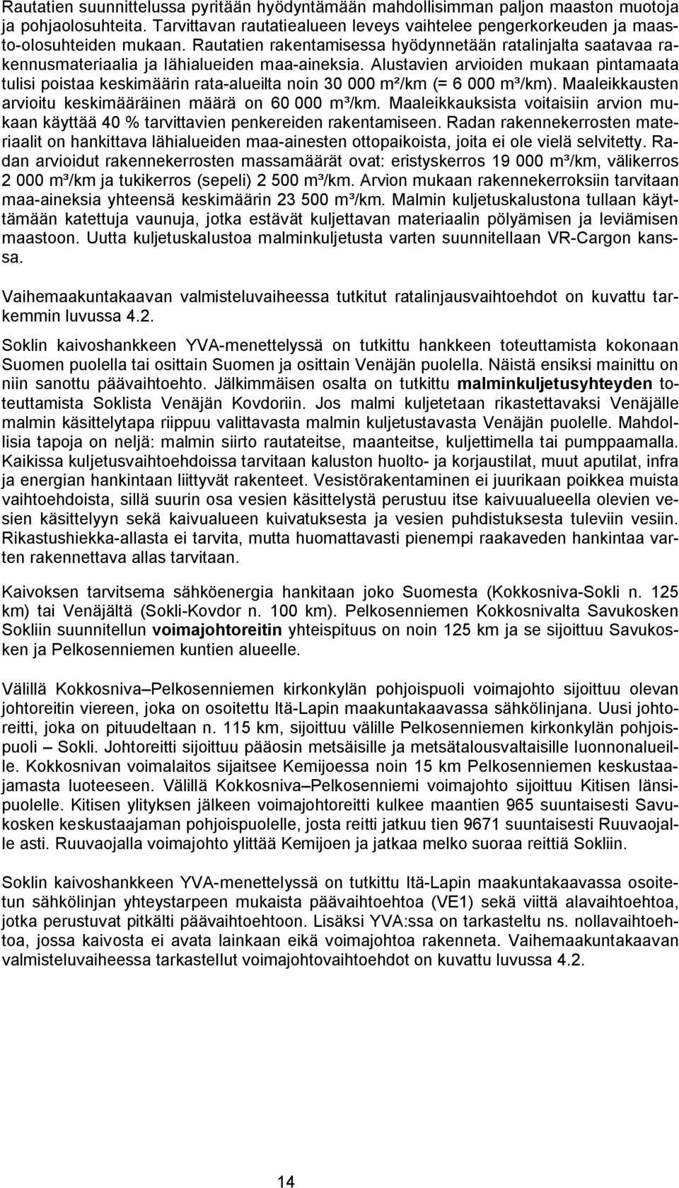 Alustavien arvioiden mukaan pintamaata tulisi poistaa keskimäärin rata-alueilta noin 30 000 m²/km (= 6 000 m³/km). Maaleikkausten arvioitu keskimääräinen määrä on 60 000 m³/km.