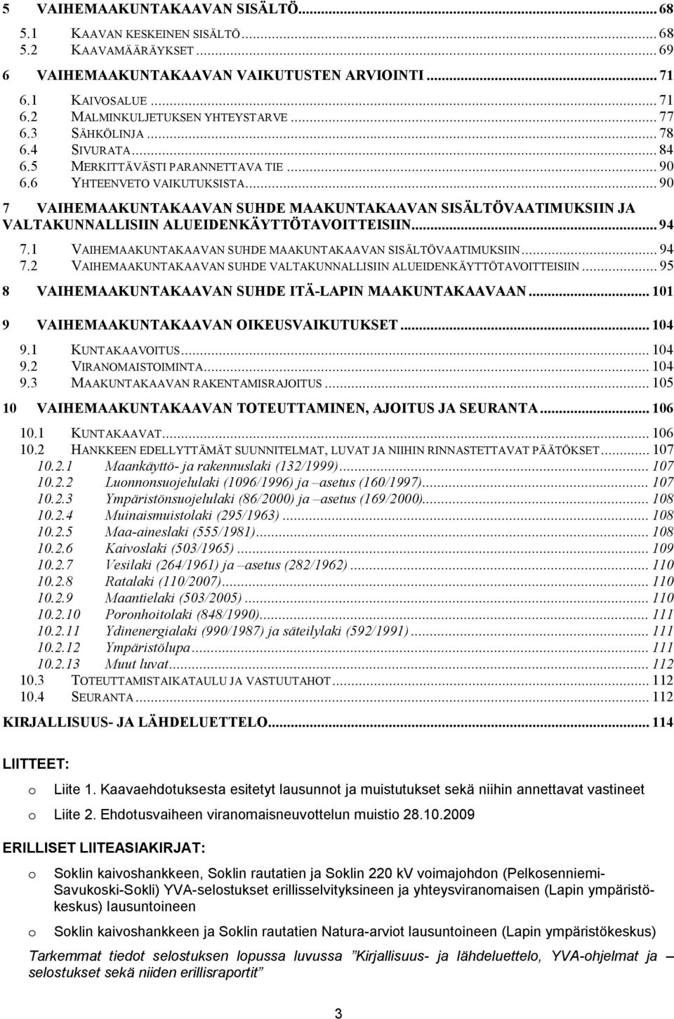 .. 90 7 VAIHEMAAKUNTAKAAVAN SUHDE MAAKUNTAKAAVAN SISÄLTÖVAATIMUKSIIN JA VALTAKUNNALLISIIN ALUEIDENKÄYTTÖTAVOITTEISIIN... 94 7.1 VAIHEMAAKUNTAKAAVAN SUHDE MAAKUNTAKAAVAN SISÄLTÖVAATIMUKSIIN... 94 7.2 VAIHEMAAKUNTAKAAVAN SUHDE VALTAKUNNALLISIIN ALUEIDENKÄYTTÖTAVOITTEISIIN.