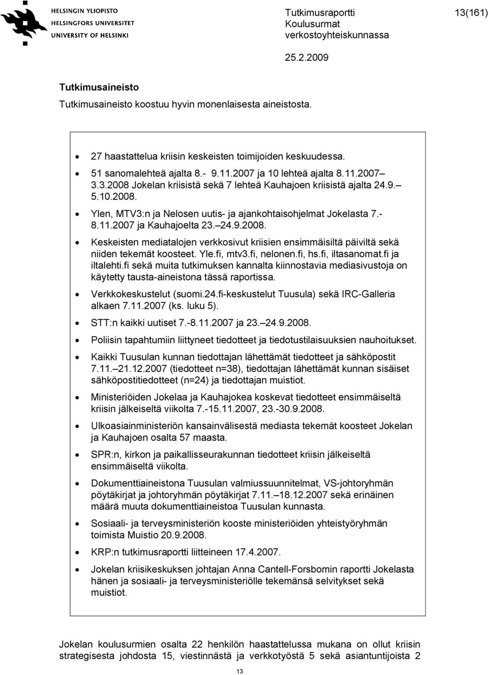 24.9.2008. Keskeisten mediatalojen verkkosivut kriisien ensimmäisiltä päiviltä sekä niiden tekemät koosteet. Yle.fi, mtv3.fi, nelonen.fi, hs.fi, iltasanomat.fi ja iltalehti.