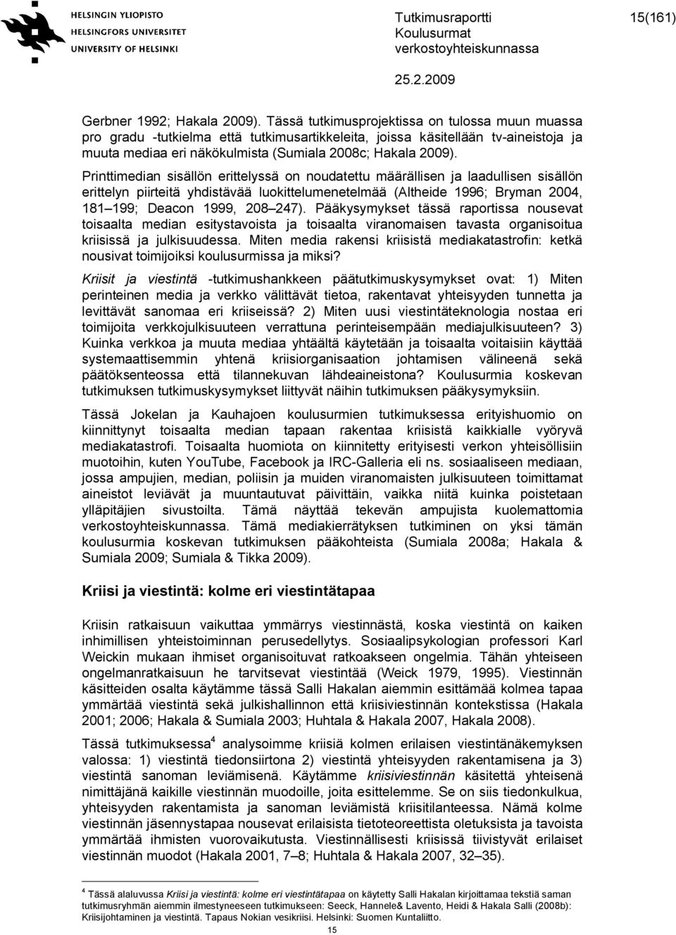 Printtimedian sisällön erittelyssä on noudatettu määrällisen ja laadullisen sisällön erittelyn piirteitä yhdistävää luokittelumenetelmää (Altheide 1996; Bryman 2004, 181 199; Deacon 1999, 208 247).