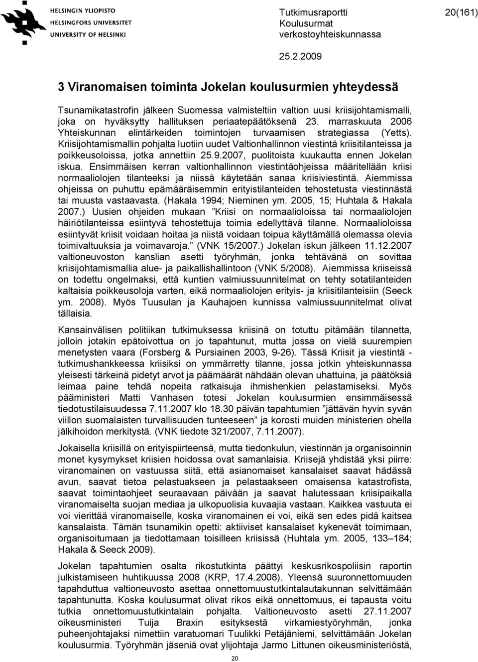 Kriisijohtamismallin pohjalta luotiin uudet Valtionhallinnon viestintä kriisitilanteissa ja poikkeusoloissa, jotka annettiin 25.9.2007, puolitoista kuukautta ennen Jokelan iskua.