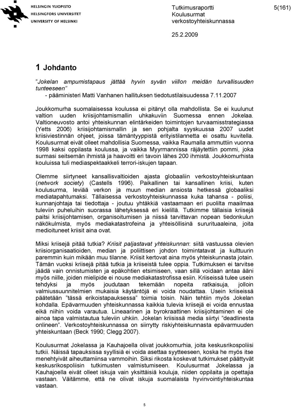 Valtioneuvosto antoi yhteiskunnan elintärkeiden toimintojen turvaamisstrategiassa (Yetts 2006) kriisijohtamismallin ja sen pohjalta syyskuussa 2007 uudet kriisiviestinnän ohjeet, joissa