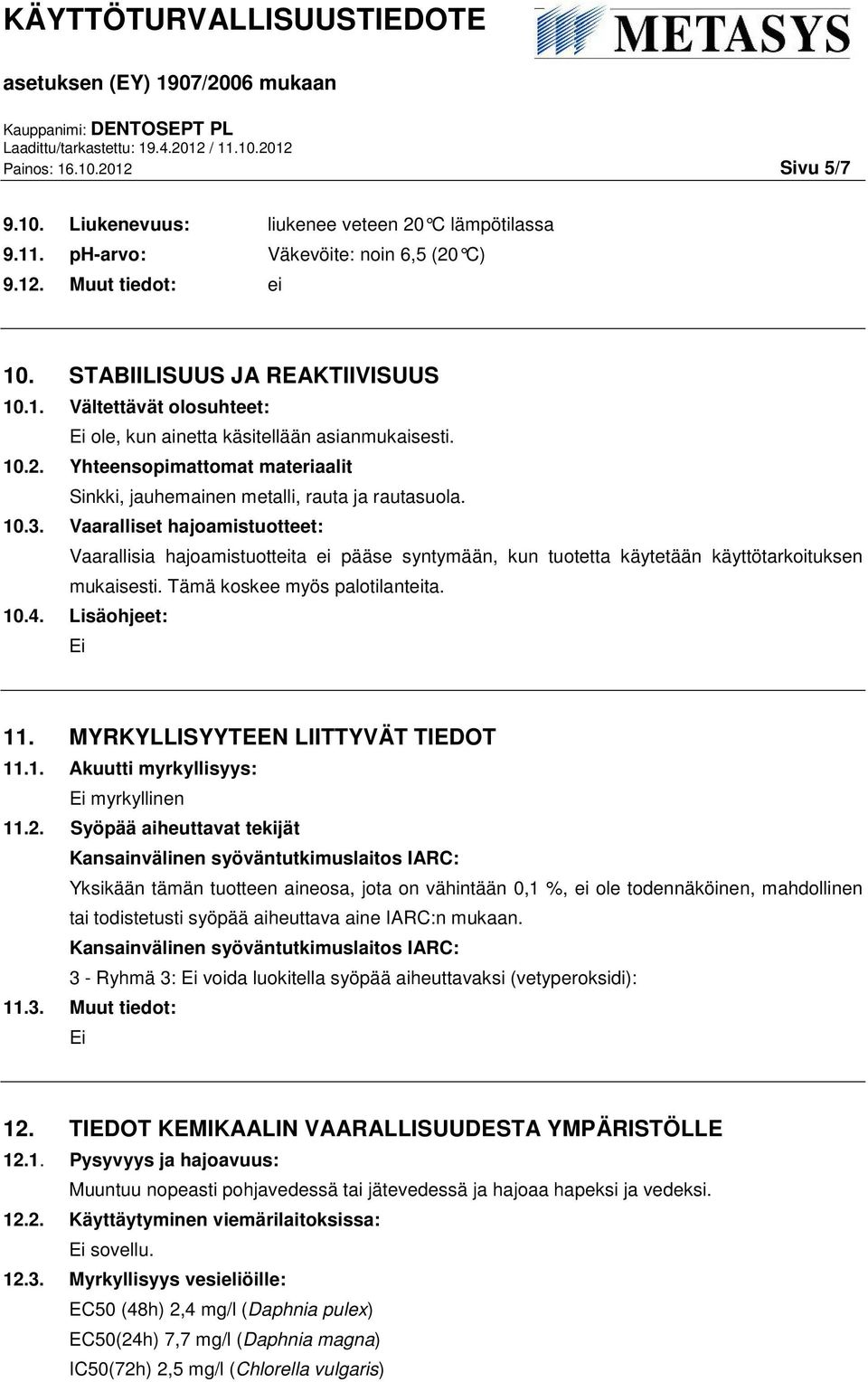 Vaaralliset hajoamistuotteet: Vaarallisia hajoamistuotteita ei pääse syntymään, kun tuotetta käytetään käyttötarkoituksen mukaisesti. Tämä koskee myös palotilanteita. 10.4. Lisäohjeet: 11.