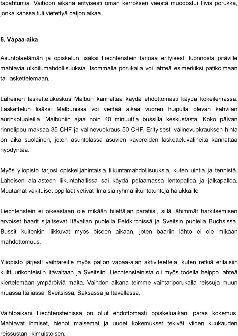 Isommalla porukalla voi lähteä esimerkiksi patikoimaan tai laskettelemaan. Läheinen laskettelukeskus Malbun kannattaa käydä ehdottomasti käydä kokeilemassa.