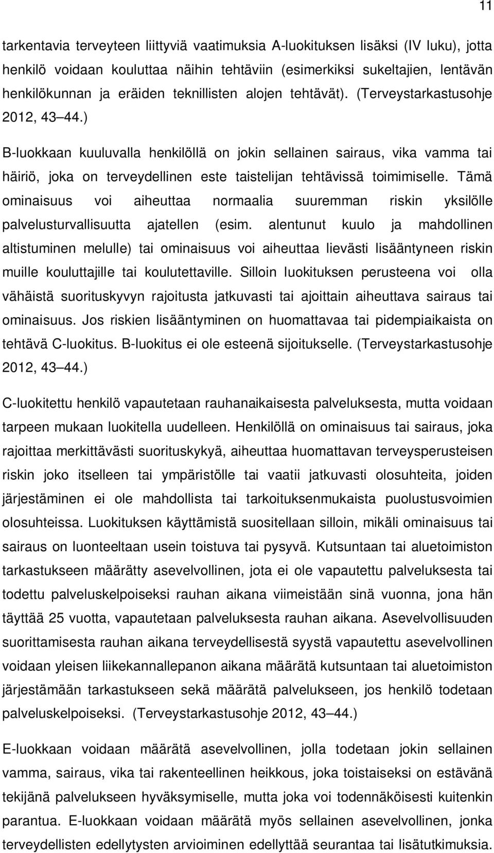 ) B-luokkaan kuuluvalla henkilöllä on jokin sellainen sairaus, vika vamma tai häiriö, joka on terveydellinen este taistelijan tehtävissä toimimiselle.