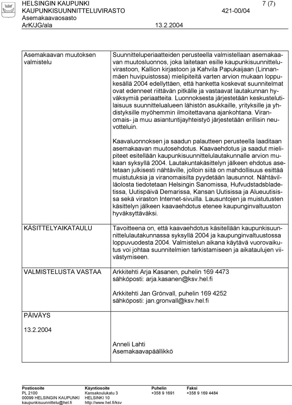 vastaavat lautakunnan hyväksymiä periaatteita. Luonnoksesta järjestetään keskustelutilaisuus suunnittelualueen lähistön asukkaille, yrityksille ja yhdistyksille myöhemmin ilmoitettavana ajankohtana.