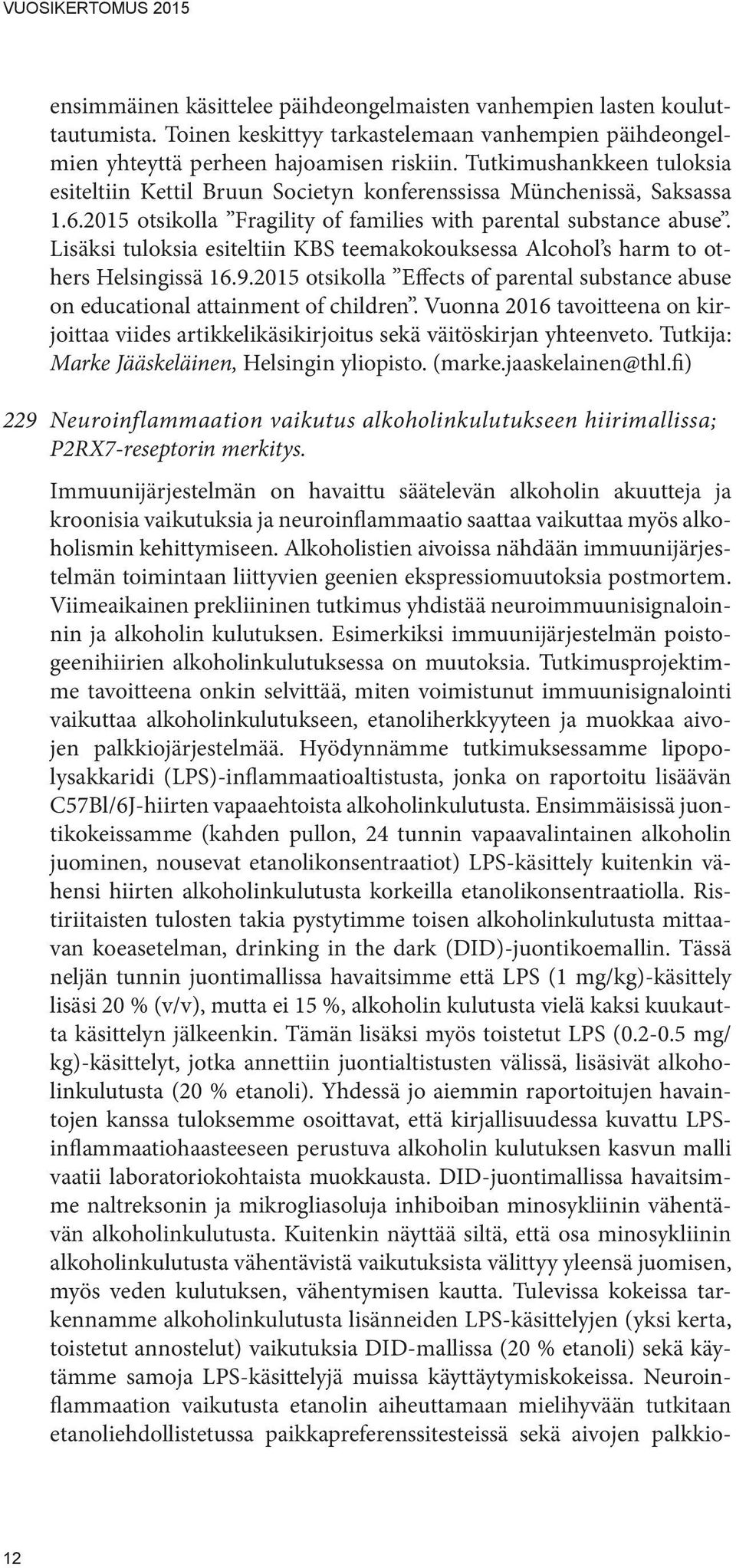 Lisäksi tuloksia esiteltiin KBS teemakokouksessa Alcohol s harm to others Helsingissä 16.9.2015 otsikolla Effects of parental substance abuse on educational attainment of children.