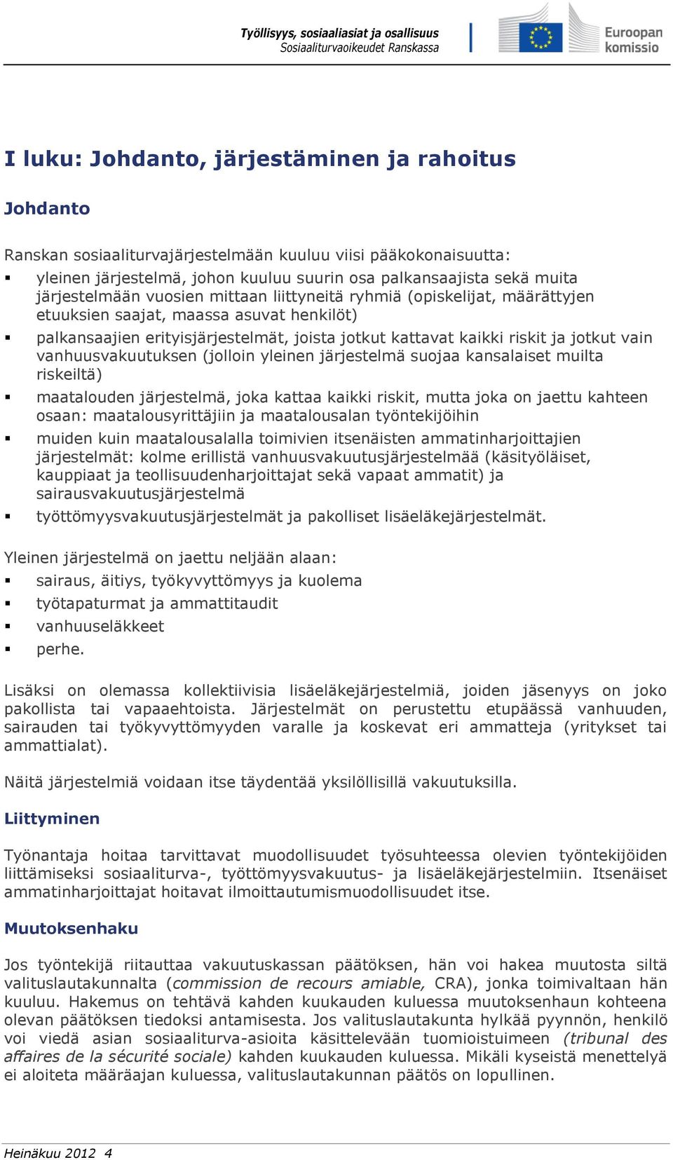 vain vanhuusvakuutuksen (jolloin yleinen järjestelmä suojaa kansalaiset muilta riskeiltä) maatalouden järjestelmä, joka kattaa kaikki riskit, mutta joka on jaettu kahteen osaan: maatalousyrittäjiin