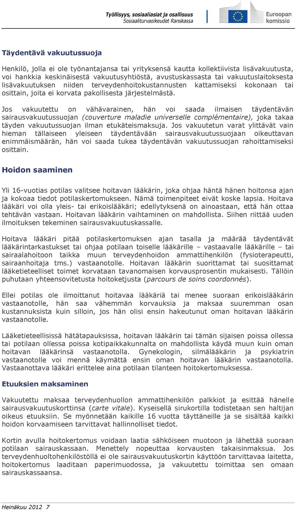 Jos vakuutettu on vähävarainen, hän voi saada ilmaisen täydentävän sairausvakuutussuojan (couverture maladie universelle complémentaire), joka takaa täyden vakuutussuojan ilman etukäteismaksuja.