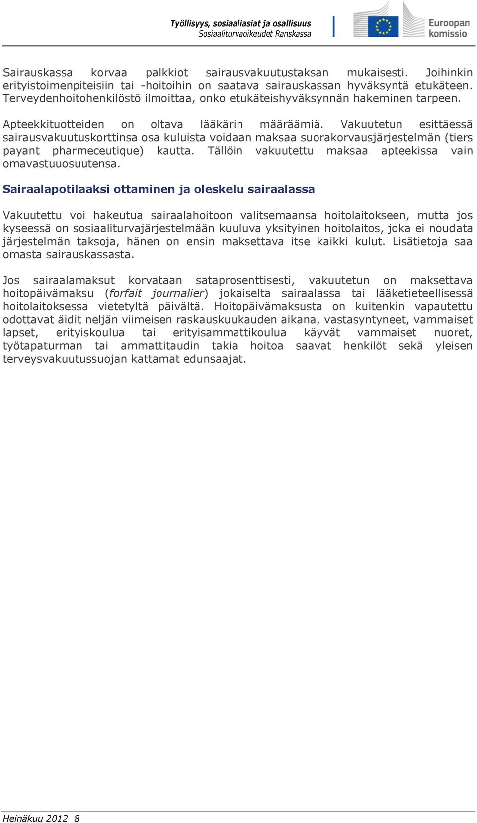 Vakuutetun esittäessä sairausvakuutuskorttinsa osa kuluista voidaan maksaa suorakorvausjärjestelmän (tiers payant pharmeceutique) kautta. Tällöin vakuutettu maksaa apteekissa vain omavastuuosuutensa.