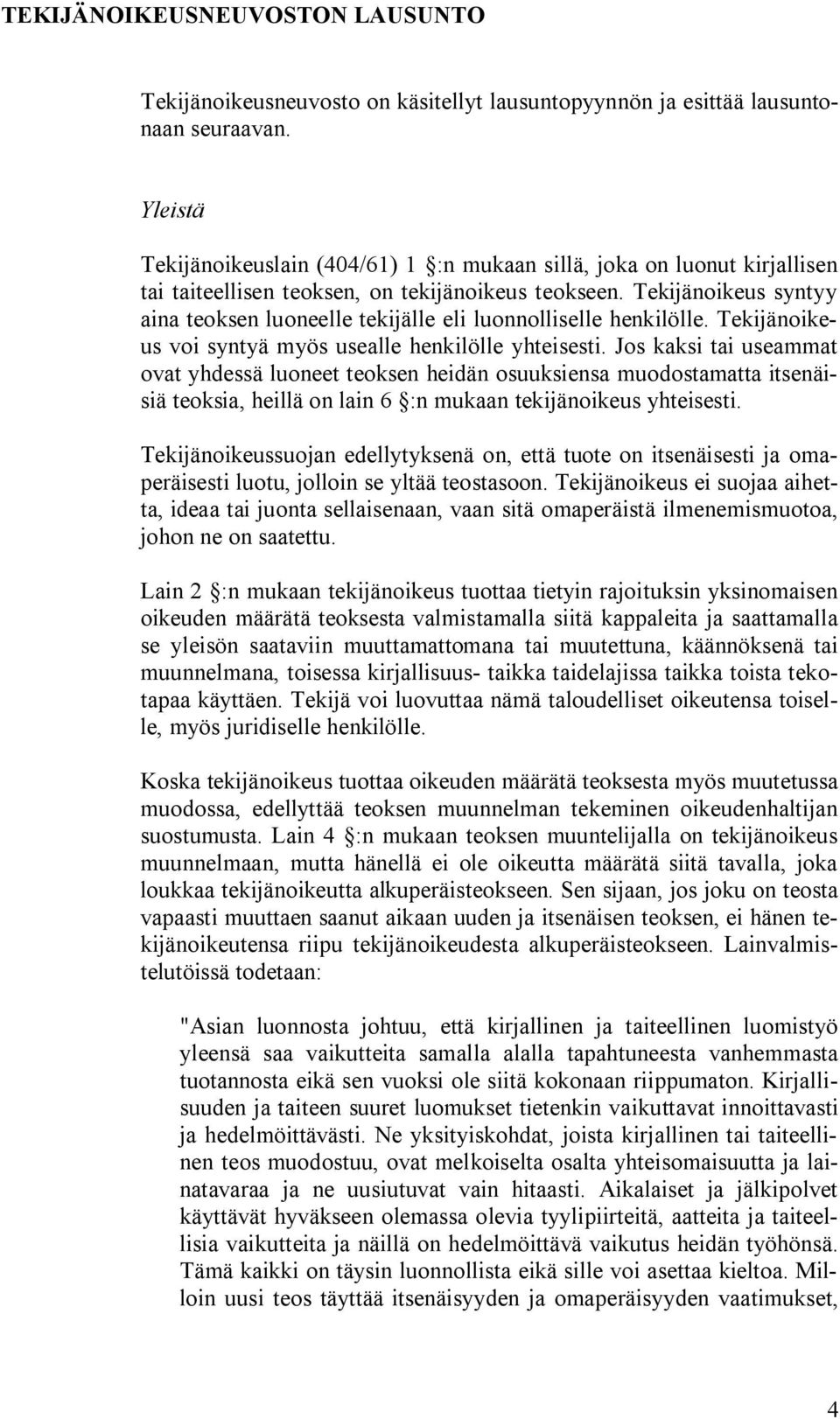 Tekijänoikeus syntyy aina teoksen luoneelle tekijälle eli luonnolliselle henkilölle. Tekijänoikeus voi syntyä myös usealle henkilölle yhteisesti.