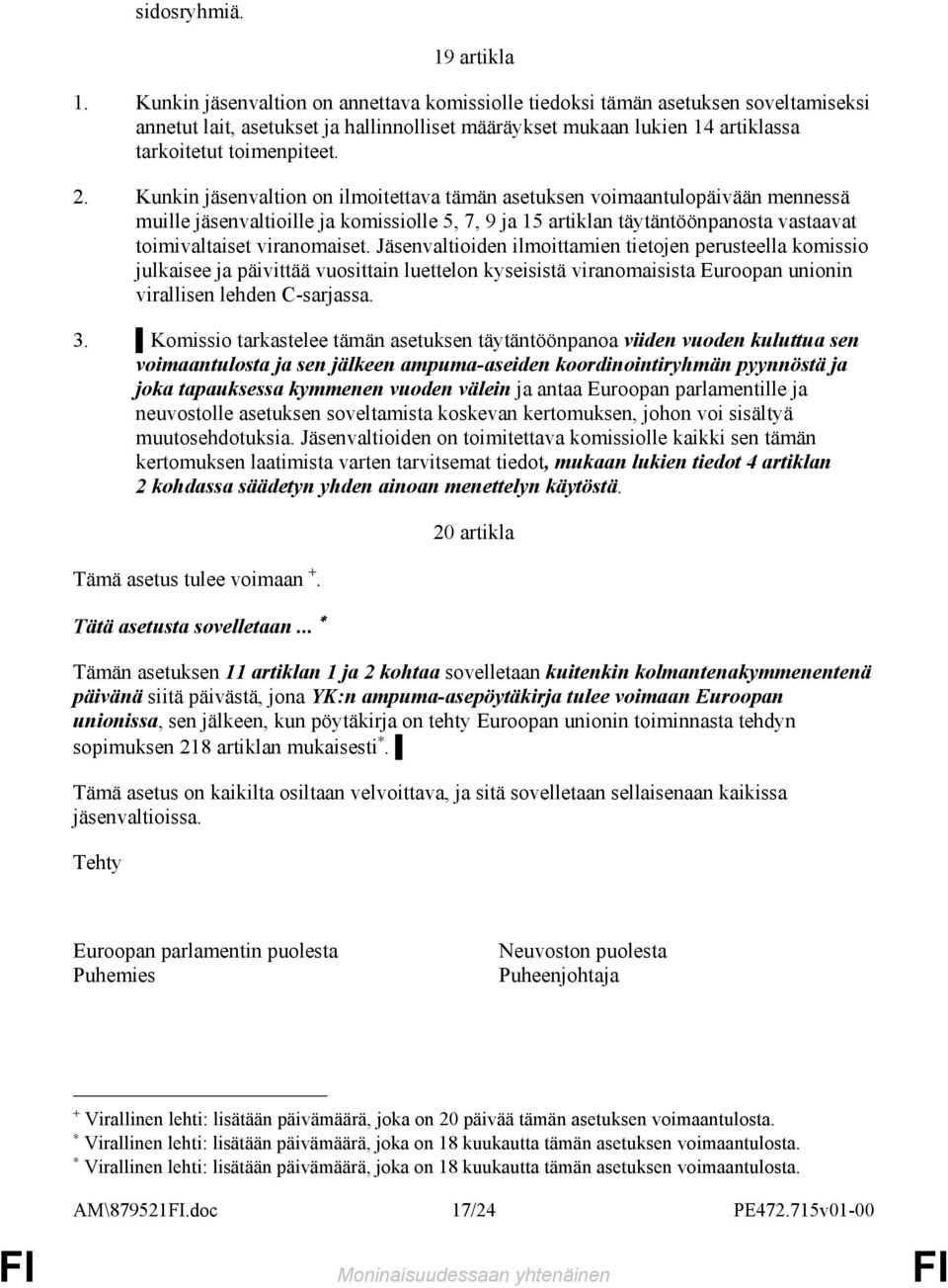 Kunkin jäsenvaltion on ilmoitettava tämän asetuksen voimaantulopäivään mennessä muille jäsenvaltioille ja komissiolle 5, 7, 9 ja 5 artiklan täytäntöönpanosta vastaavat toimivaltaiset viranomaiset.