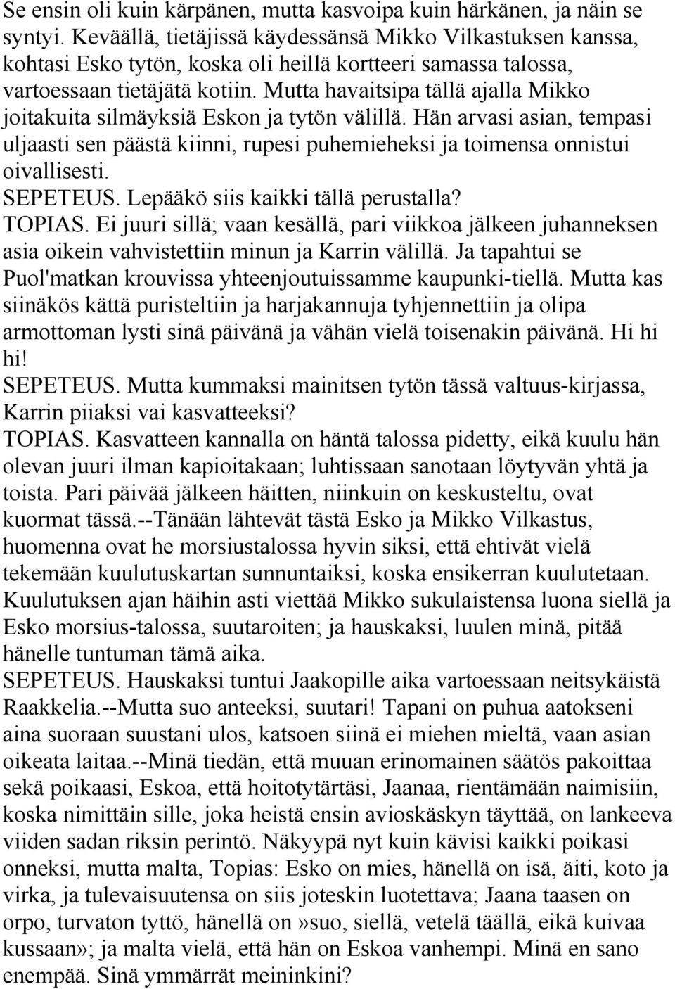 Mutta havaitsipa tällä ajalla Mikko joitakuita silmäyksiä Eskon ja tytön välillä. Hän arvasi asian, tempasi uljaasti sen päästä kiinni, rupesi puhemieheksi ja toimensa onnistui oivallisesti. SEPETEUS.