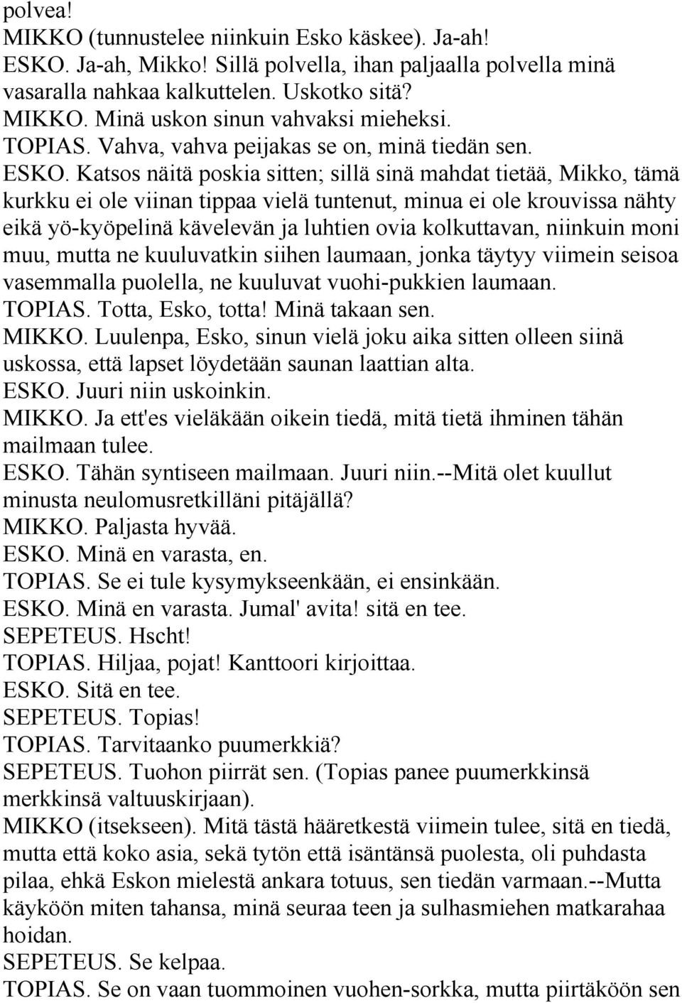 Katsos näitä poskia sitten; sillä sinä mahdat tietää, Mikko, tämä kurkku ei ole viinan tippaa vielä tuntenut, minua ei ole krouvissa nähty eikä yö-kyöpelinä kävelevän ja luhtien ovia kolkuttavan,