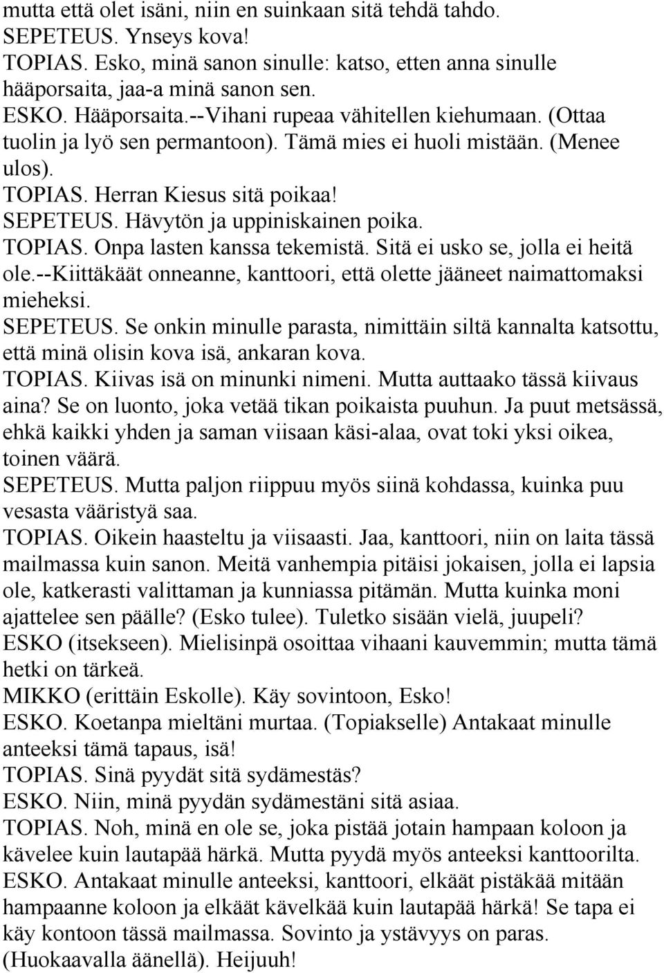 TOPIAS. Onpa lasten kanssa tekemistä. Sitä ei usko se, jolla ei heitä ole.--kiittäkäät onneanne, kanttoori, että olette jääneet naimattomaksi mieheksi. SEPETEUS.