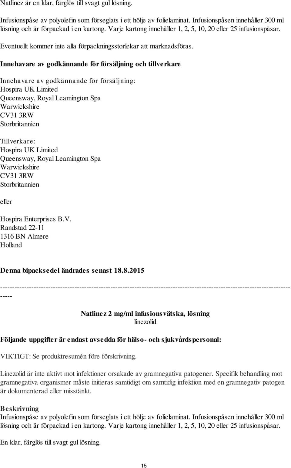 Innehavare av godkännande för försäljning och tillverkare Innehavare av godkännande för försäljning: Hospira UK Limited Queensway, Royal Leamington Spa Warwickshire CV31 3RW Storbritannien