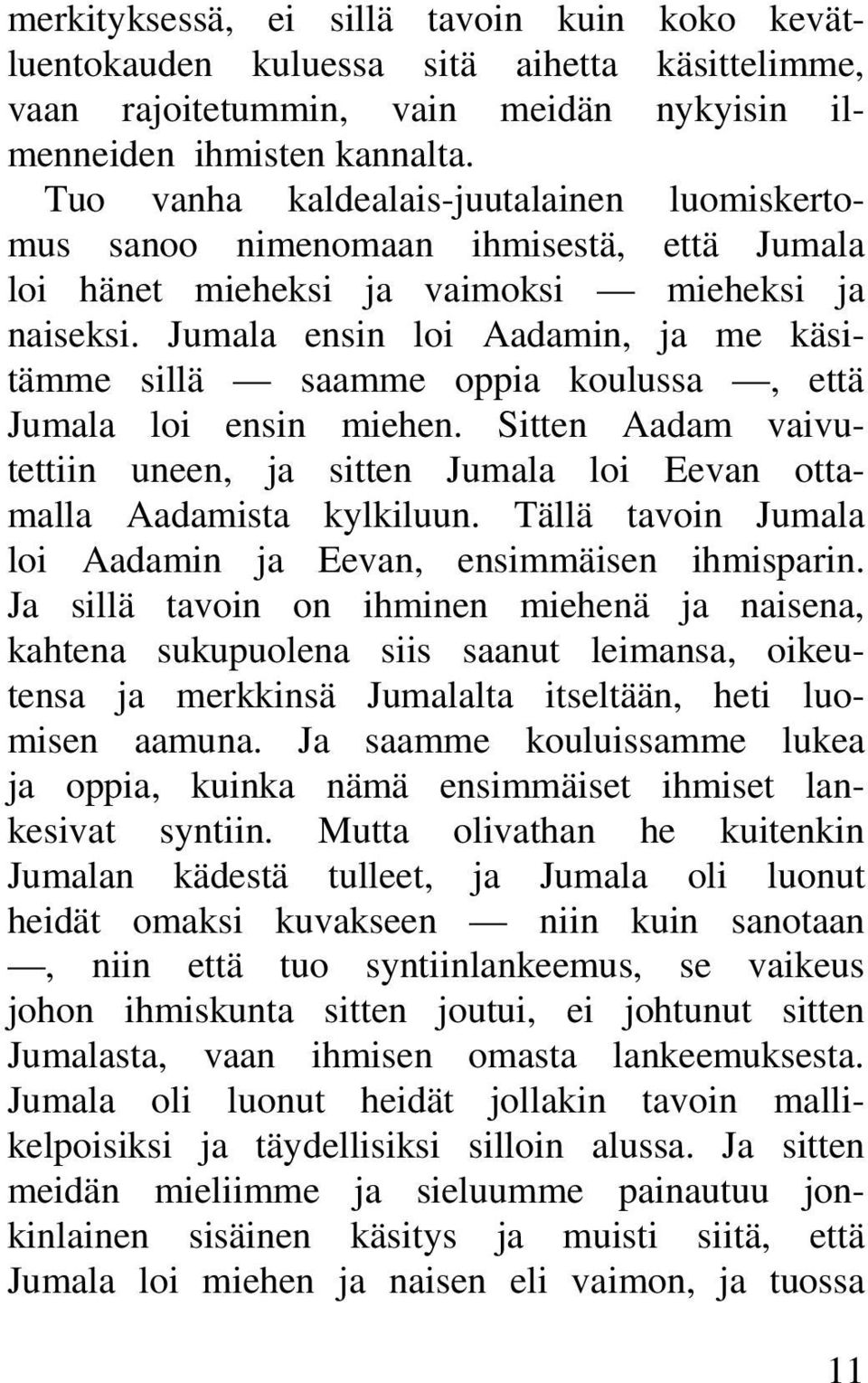 Jumala ensin loi Aadamin, ja me käsitämme sillä saamme oppia koulussa, että Jumala loi ensin miehen. Sitten Aadam vaivutettiin uneen, ja sitten Jumala loi Eevan ottamalla Aadamista kylkiluun.