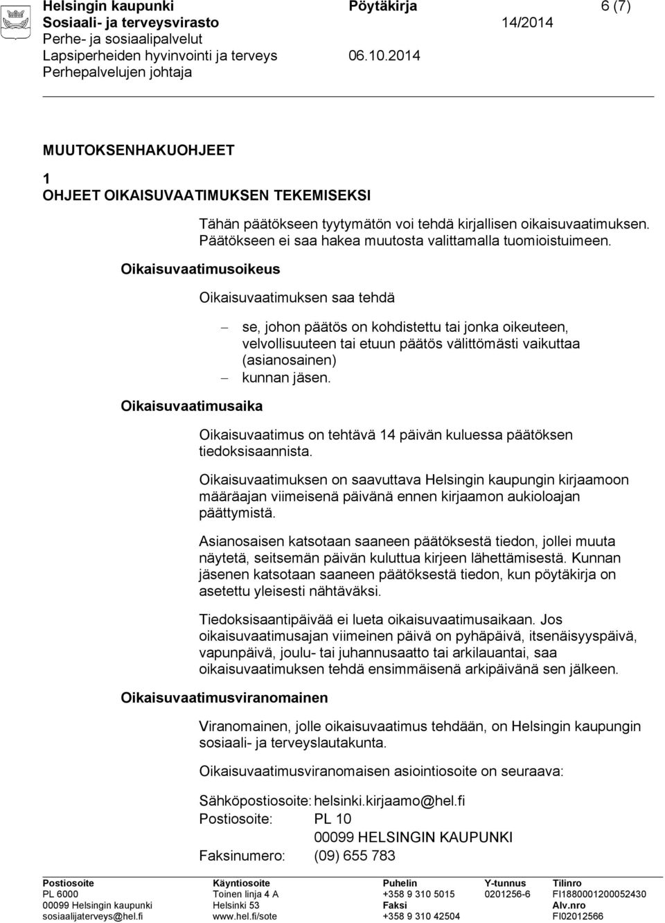 Oikaisuvaatimusoikeus Oikaisuvaatimuksen saa tehdä se, johon päätös on kohdistettu tai jonka oikeuteen, velvollisuuteen tai etuun päätös välittömästi vaikuttaa (asianosainen) kunnan jäsen.