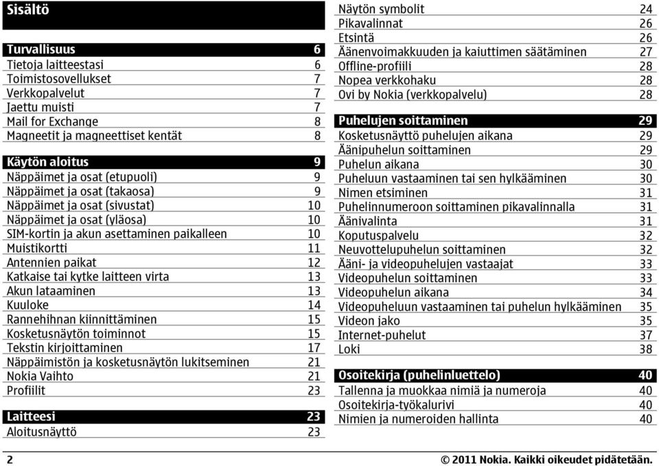 kytke laitteen virta 13 Akun lataaminen 13 Kuuloke 14 Rannehihnan kiinnittäminen 15 Kosketusnäytön toiminnot 15 Tekstin kirjoittaminen 17 Näppäimistön ja kosketusnäytön lukitseminen 21 Nokia Vaihto