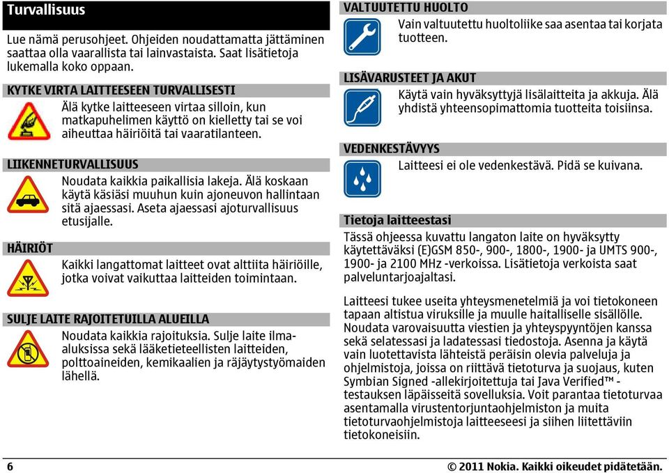 LIIKENNETURVALLISUUS Noudata kaikkia paikallisia lakeja. Älä koskaan käytä käsiäsi muuhun kuin ajoneuvon hallintaan sitä ajaessasi. Aseta ajaessasi ajoturvallisuus etusijalle.